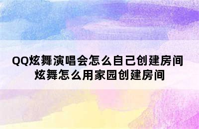 QQ炫舞演唱会怎么自己创建房间 炫舞怎么用家园创建房间